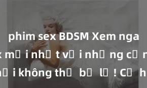 phim sex BDSM Xem ngay phim sex mới nhất với những cảnh nóng hổi không thể bỏ lỡ! Cơ hội tận hưởng những khoảnh khắc đầy kích thích ngay hôm nay!