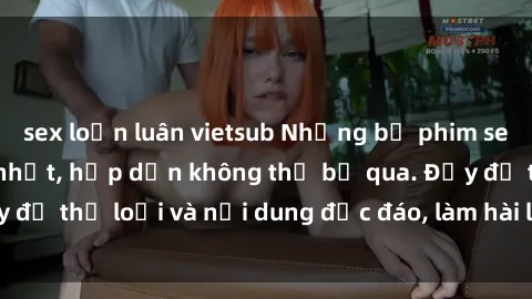 sex loạn luân vietsub Những bộ phim sex Việt Nam HD hot nhất, hấp dẫn không thể bỏ qua. Đầy đủ thể loại và nội dung độc đáo, làm hài lòng mọi người.