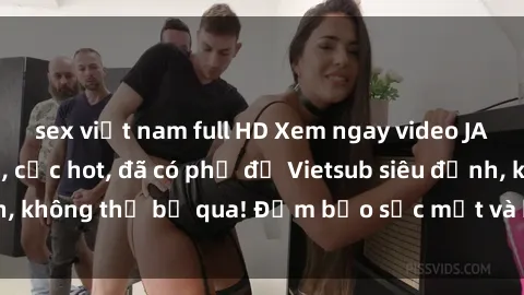 sex việt nam full HD Xem ngay video JAV idol dễ thương, cực hot, đã có phụ đề Vietsub siêu đỉnh, không thể bỏ qua! Đảm bảo sốc mắt và bùng cháy cảm xúc!