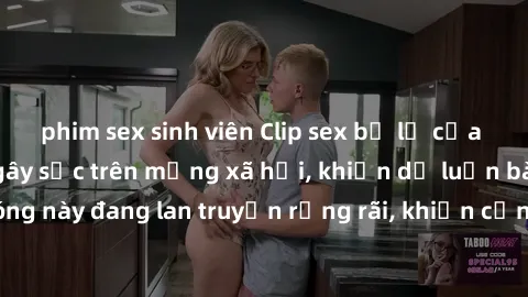 phim sex sinh viên Clip sex bị lộ của người nổi tiếng gây sốc trên mạng xã hội, khiến dư luận bàng hoàng. Clip nóng này đang lan truyền rộng rãi, khiến cộng đồng mạng đặt ra nhiều ý kiến và phản ứng g