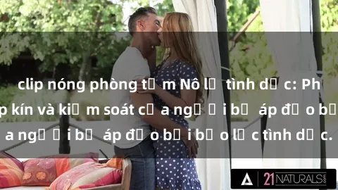 clip nóng phòng tắm Nô lệ tình dục: Phong cách sống khép kín và kiểm soát của người bị áp đảo bởi bạo lực tình dục.
