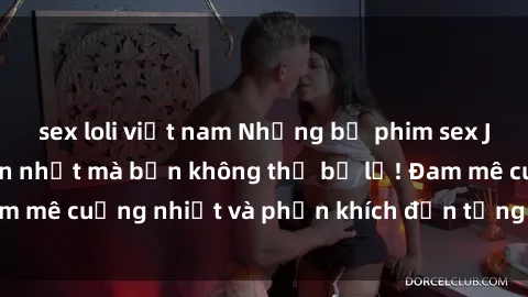 sex loli việt nam Những bộ phim sex JAV bukkake hấp dẫn nhất mà bạn không thể bỏ lỡ! Đam mê cuồng nhiệt và phấn khích đến từng khoảnh khắc.