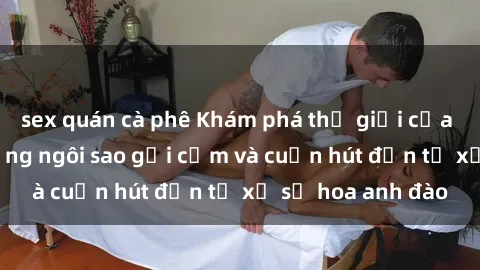 sex quán cà phê Khám phá thế giới của sex JAV idol: Những ngôi sao gợi cảm và cuốn hút đến từ xứ sở hoa anh đào