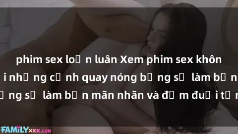 phim sex loạn luân Xem phim sex không che Nhật Bản với những cảnh quay nóng bỏng sẽ làm bạn mãn nhãn và đắm đuối tận cùng