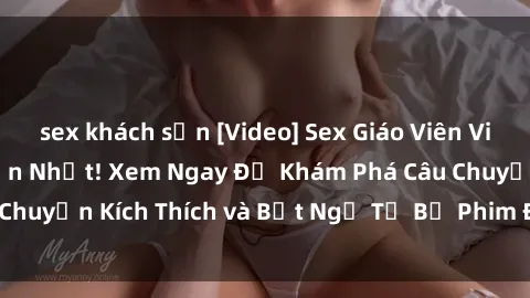 sex khách sạn [Video] Sex Giáo Viên Vietsub: Clip  Hấp Dẫn Nhất! Xem Ngay Để Khám Phá Câu Chuyện Kích Thích và Bất Ngờ Từ Bộ Phim Định Đám Này!
