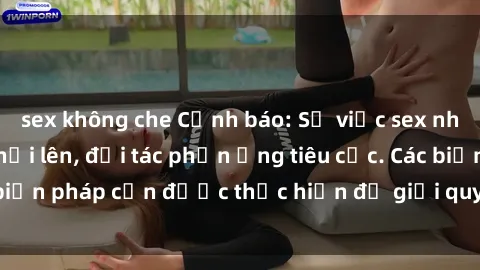 sex không che Cảnh báo: Sự việc sex nhân viên nhà hàng nổi lên, đối tác phản ứng tiêu cực. Các biện pháp cần được thực hiện để giải quyết tình huống này.