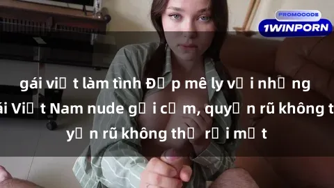 gái việt làm tình Đẹp mê ly với những hình ảnh gái Việt Nam nude gợi cảm, quyến rũ không thể rời mắt
