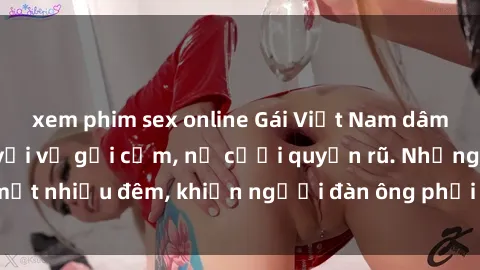 xem phim sex online Gái Việt Nam dâm đãng, bỏng mắt với vẻ gợi cảm, nụ cười quyến rũ. Những bí mật nhiều đêm, khiến người đàn ông phải mê đắm, không thể quên.