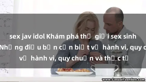 sex jav idol Khám phá thế giới sex sinh viên Việt Nam: Những điều bạn cần biết về hành vi, quy chuẩn và thực tế