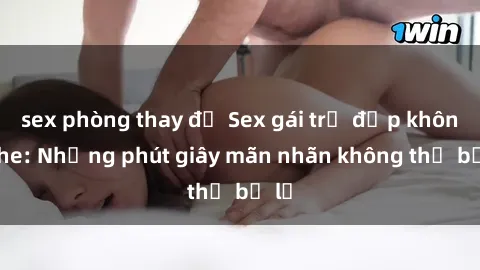 sex phòng thay đồ Sex gái trẻ đẹp không che: Những phút giây mãn nhãn không thể bỏ lỡ