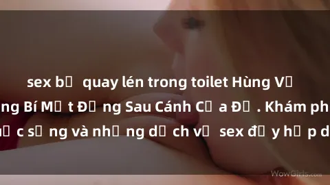 sex bị quay lén trong toilet Hùng Vỹ Sex Việt Nam: Những Bí Mật Đằng Sau Cánh Cửa Đỏ. Khám phá cuộc sống và những dịch vụ sex đầy hấp dẫn của người Việt Nam.