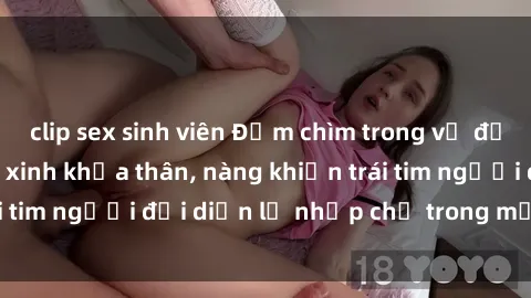 clip sex sinh viên Đắm chìm trong vẻ đẹp tự nhiên của gái xinh khỏa thân, nàng khiến trái tim người đối diện lỡ nhịp chỉ trong một cái nhìn.