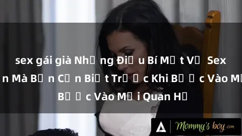 sex gái già Những Điều Bí Mật Về Sex Người Lớn Mà Bạn Cần Biết Trước Khi Bước Vào Mối Quan Hệ