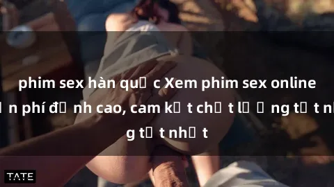 phim sex hàn quốc Xem phim sex online miễn phí đỉnh cao, cam kết chất lượng tốt nhất