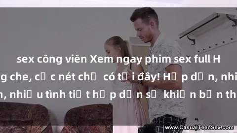 sex công viên Xem ngay phim sex full HD đỉnh cao, không che, cực nét chỉ có tại đây! Hấp dẫn, nhiều tình tiết hấp dẫn sẽ khiến bạn thỏa mãn đắm say.