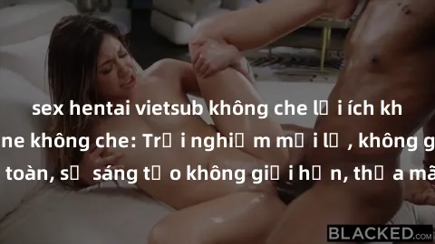 sex hentai vietsub không che lợi ích khi tham gia sex online không che: Trải nghiệm mới lạ, không gian an toàn, sự sáng tạo không giới hạn, thỏa mãn nhu cầu tình dục của bạn.
