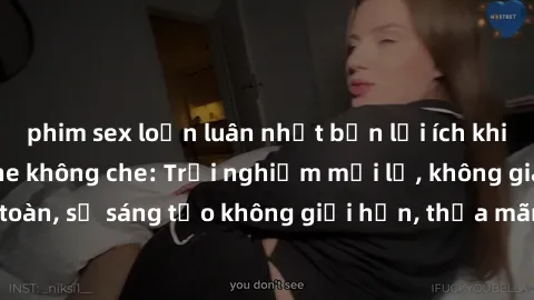 phim sex loạn luân nhật bản lợi ích khi tham gia sex online không che: Trải nghiệm mới lạ, không gian an toàn, sự sáng tạo không giới hạn, thỏa mãn nhu cầu tình dục của bạn.