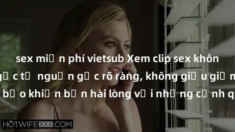 sex miễn phí vietsub Xem clip sex không che mới - Nguồn gốc từ nguồn gốc rõ ràng, không giấu giếm. Đảm bảo khiến bạn hài lòng với những cảnh quay táo bạo và đầy kích thích.