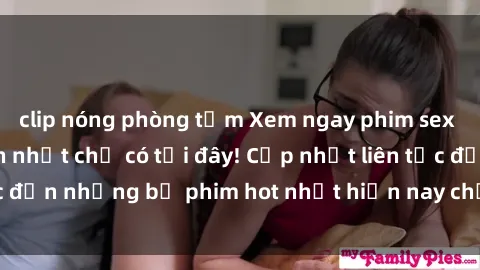 clip nóng phòng tắm Xem ngay phim sex mới nhất, hấp dẫn nhất chỉ có tại đây! Cập nhật liên tục đến những bộ phim hot nhất hiện nay chỉ trong vài cú click!