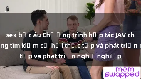 sex bắc âu Chương trình hợp tác JAV cho sinh viên đang tìm kiếm cơ hội thực tập và phát triển nghề nghiệp