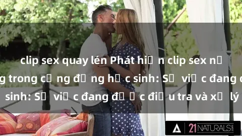 clip sex quay lén Phát hiện clip sex nữ sinh gây chấn động trong cộng đồng học sinh: Sự việc đang được điều tra và xử lý