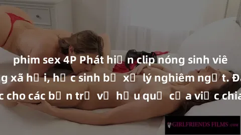 phim sex 4P Phát hiện clip nóng sinh viên gây sốt trên mạng xã hội, học sinh bị xử lý nghiêm ngặt. Đây là cảnh giác cho các bạn trẻ về hậu quả của việc chia sẻ thông tin trái phép trên internet.