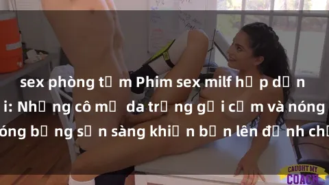 sex phòng tắm Phim sex milf hấp dẫn nhất mọi thời đại: Những cô mẹ da trắng gợi cảm và nóng bỏng sẵn sàng khiến bạn lên đỉnh chỉ trong chớp mắt!