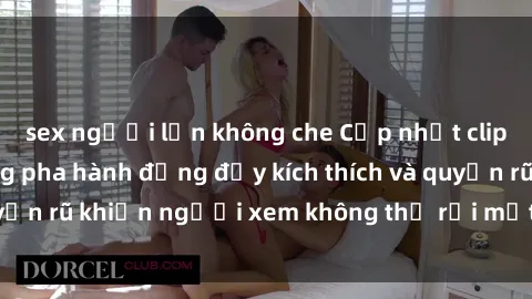 sex người lớn không che Cập nhật clip nóng BDSM: Những pha hành động đầy kích thích và quyến rũ khiến người xem không thể rời mắt. Đừng bỏ lỡ!