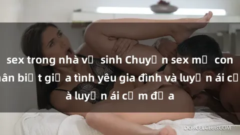 sex trong nhà vệ sinh Chuyện sex mẹ con: Sự phân biệt giữa tình yêu gia đình và luyến ái cấm địa