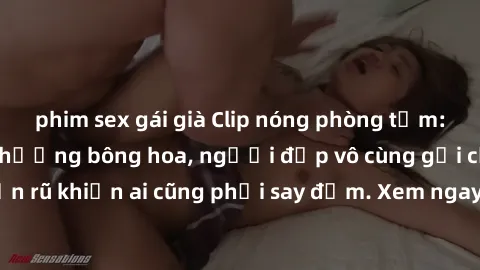 phim sex gái già Clip nóng phòng tắm: Hít thở nồng nàn hương bông hoa, người đẹp vô cùng gợi cảm và quyến rũ khiến ai cũng phải say đắm. Xem ngay để trải nghiệm điều đặc biệt!