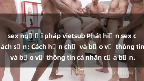 sex người pháp vietsub Phát hiện sex camera ẩn trong khách sạn: Cách hạn chế và bảo vệ thông tin cá nhân của bạn.