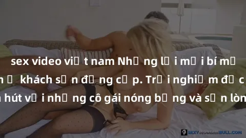 sex video việt nam Những lời mời bí mật: Gái Việt làm tình ở khách sạn đẳng cấp. Trải nghiệm độc đáo và cuốn hút với những cô gái nóng bỏng và sẵn lòng thỏa mãn mọi nhu cầu của bạn.
