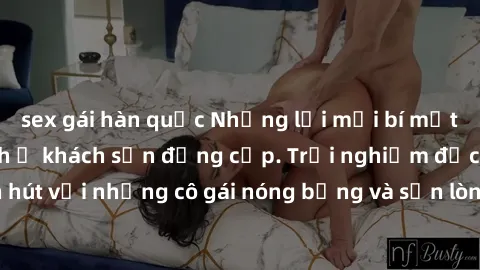 sex gái hàn quốc Những lời mời bí mật: Gái Việt làm tình ở khách sạn đẳng cấp. Trải nghiệm độc đáo và cuốn hút với những cô gái nóng bỏng và sẵn lòng thỏa mãn mọi nhu cầu của bạn.