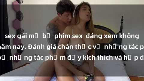 sex gái mỹ bộ phim sex  đáng xem không thể bỏ lỡ trong năm nay. Đánh giá chân thực về những tác phẩm đầy kích thích và hấp dẫn này.
