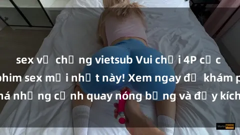 sex vợ chồng vietsub Vui chơi 4P cực kỳ hấp dẫn trong phim sex mới nhất này! Xem ngay để khám phá những cảnh quay nóng bỏng và đầy kích thích của bộ phim này!