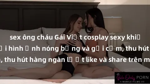 sex ông cháu Gái Việt cosplay sexy khiến fan phát cuồng với hình ảnh nóng bỏng và gợi cảm, thu hút hàng ngàn lượt like và share trên mạng xã hội.