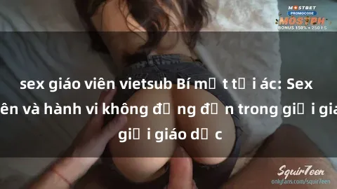 sex giáo viên vietsub Bí mật tội ác: Sex giáo viên và hành vi không đứng đắn trong giới giáo dục