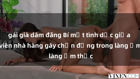 gái già dâm đãng Bí mật tình dục giữa nhân viên nhà hàng gây chấn động trong làng ẩm thực