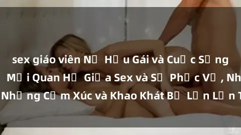 sex giáo viên Nữ Hầu Gái và Cuộc Sống Của Họ: Bí Mật Về Mối Quan Hệ Giữa Sex và Sự Phục Vụ, Những Cảm Xúc và Khao Khát Bị Lẫn Lộn Trong Lĩnh Vực Này.
