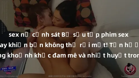 sex nữ cảnh sát Bộ sưu tập phim sex Mỹ hot nhất năm nay khiến bạn không thể rời mắt! Tận hưởng những khoảnh khắc đam mê và nhiệt huyết trong các tác phẩm nóng bỏng này!