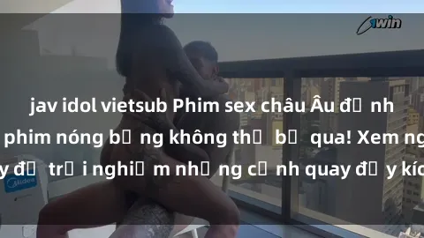jav idol vietsub Phim sex châu Âu đỉnh cao: Top những bộ phim nóng bỏng không thể bỏ qua! Xem ngay để trải nghiệm những cảnh quay đầy kích thích và cuồng nhiệt.