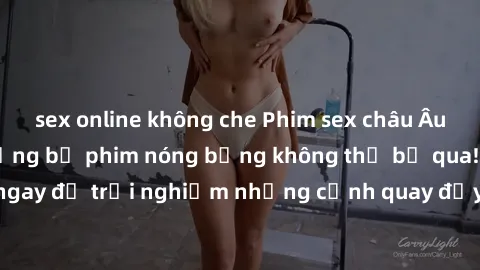 sex online không che Phim sex châu Âu đỉnh cao: Top những bộ phim nóng bỏng không thể bỏ qua! Xem ngay để trải nghiệm những cảnh quay đầy kích thích và cuồng nhiệt.