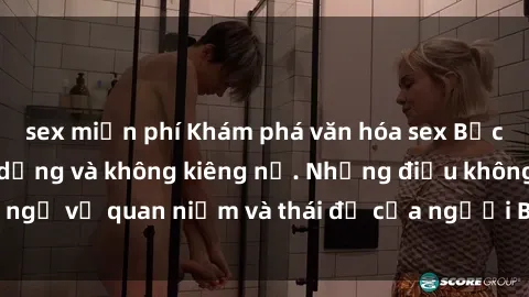 sex miễn phí Khám phá văn hóa sex Bắc Âu: Sự tự do, đa dạng và không kiêng nể. Những điều không ngờ về quan niệm và thái độ của người Bắc Âu đối với tình dục.