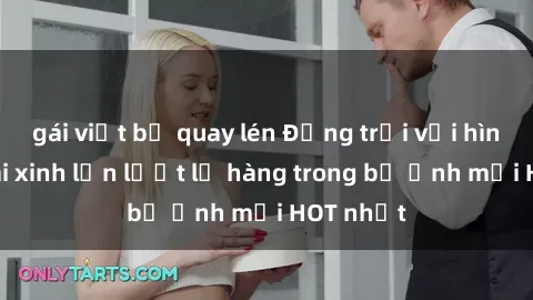 gái việt bị quay lén Động trời với hình ảnh gái xinh lần lượt lộ hàng trong bộ ảnh mới HOT nhất