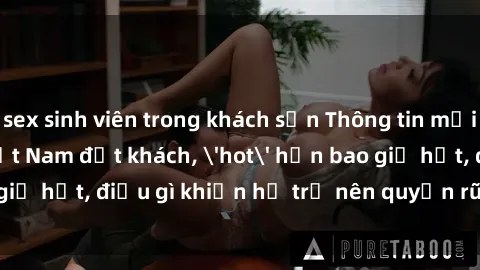 sex sinh viên trong khách sạn Thông tin mới: Gái call girl Việt Nam đắt khách, 'hot' hơn bao giờ hết, điều gì khiến họ trở nên quyến rũ và đáng chú ý?