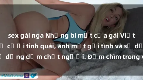 sex gái nga Những bí mật của gái Việt Nam dâm đãng: Nụ cười tinh quái, ánh mắt gợi tình và sự dụng dẫm chết người. Đắm chìm trong vòng xoay đam mê!