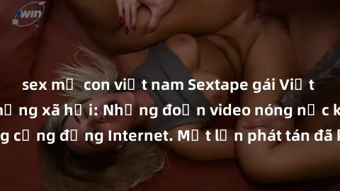 sex mẹ con việt nam Sextape gái Việt Nam gây sốt trên mạng xã hội: Những đoạn video nóng nực kỳ gây chấn động cộng đồng Internet. Một lần phát tán đã khiến người xem không thể rời mắt.
