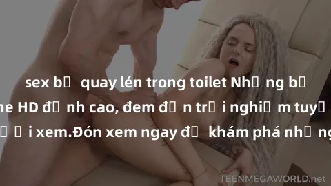 sex bị quay lén trong toilet Những bộ phim sex không che HD đỉnh cao, đem đến trải nghiệm tuyệt vời cho người xem.Đón xem ngay để khám phá những cảnh quay đẹp mắt và kích thích.