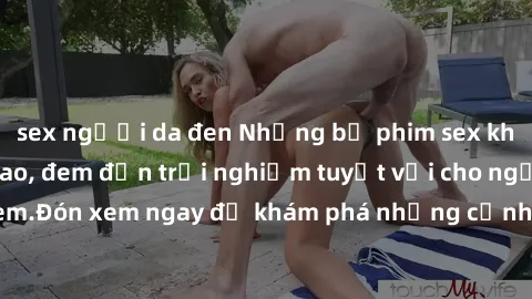 sex người da đen Những bộ phim sex không che HD đỉnh cao, đem đến trải nghiệm tuyệt vời cho người xem.Đón xem ngay để khám phá những cảnh quay đẹp mắt và kích thích.