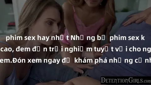 phim sex hay nhất Những bộ phim sex không che HD đỉnh cao, đem đến trải nghiệm tuyệt vời cho người xem.Đón xem ngay để khám phá những cảnh quay đẹp mắt và kích thích.